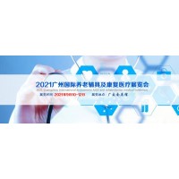 2021广州国际康复医疗展|2021中国国际养老产业博览会